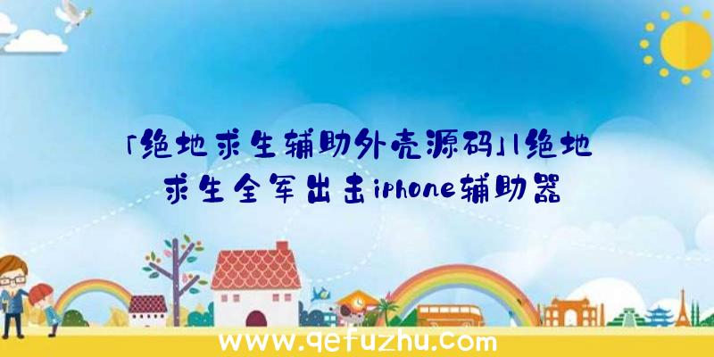 「绝地求生辅助外壳源码」|绝地求生全军出击iphone辅助器